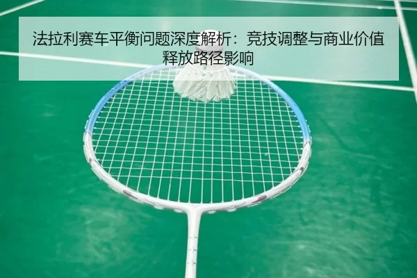 法拉利赛车平衡问题深度解析：竞技调整与商业价值释放路径影响